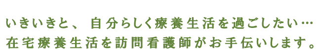一人ひとりの生活にそったお手伝いをご利用者様の身になって心のこもったケアをさせていただきます。